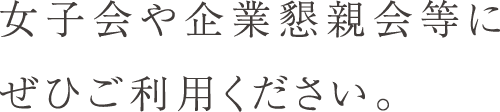 女子会や企業懇親等にぜひご利用ください